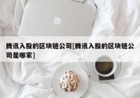 腾讯入股的区块链公司[腾讯入股的区块链公司是哪家]