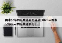 国家公布的区块链公司名单[2020年国家公布认可的区块链公司]