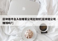区块链平台入驻哪家公司比较好[区块链公司赚钱吗?]