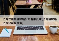 上海注册的区块链公司有那几家[上海区块链上市公司有几家]