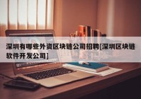 深圳有哪些外资区块链公司招聘[深圳区块链软件开发公司]