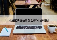 中雄区块链公司怎么样[中雄科技]