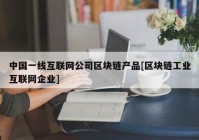 中国一线互联网公司区块链产品[区块链工业互联网企业]