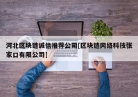 河北区块链诚信推荐公司[区块链网络科技张家口有限公司]